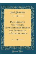 Paul Speratus Von Rï¿½tlen, Evangelischer Bischof Von Pomesanien in Marienwerder (Classic Reprint)