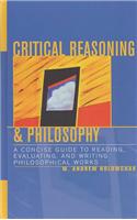 Critical Reasoning & Philosophy: A Concise Guide to Reading, Evaluating, and Writing Philosophical Works