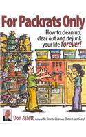 For Packrats Only: How to Clean Up, Clear Out, and Dejunk Your Life Forever!