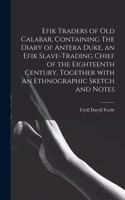 Efik Traders of Old Calabar, Containing The Diary of Antera Duke, an Efik Slave-trading Chief of the Eighteenth Century, Together With An Ethnographic Sketch and Notes