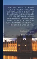 Great Rolls of the Pipe for the Second, Third, and Fourth Years of the Reign of King Henry the Second, A.D. 1155, 1156, 1157, 1158. Now First Printed From the Originals in the Custody of the Right Hon. the Master of the Rolls, Under the Care of The