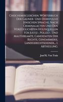 Chochemer Loschen. Wörterbuch der Gauner- und Diebsvulgo Jenischen Sprache, nach Criminalacten und den vorzüglichsten Hülfsquellen für Justiz-, Polizei-, und Mauthbeamte, Candidaten der Rechte, Gendarmerie, Landgerichtsdiener, ... I. Abtheilung.