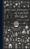 Last Journey of Jesus to Jerusalem [microform]