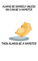 Always Be Yourself Unless You Can Be A Hamster Then Always Be A Hamster: Cute Hamster Lovers Journal / Notebook / Diary / Birthday Gift (6x9 - 110 Blank Lined Pages)