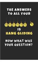 The Answers To All Your Questions.. Is Hang Gliding. Now What Was Your Question?: Novelty Lined Notebook / Journal To Write In Perfect Gift Item (6 x 9 inches)