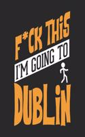 F*CK THIS I'M GOING TO Dublin