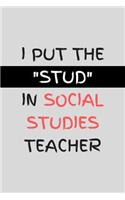 I Put The Stud In Social Studies Teacher: Funny Novelty Gift For Social Studies Teachers & Professors A great graduation gift from students to teachers 6x9 Lined Journal