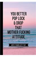 You Better Pop Lock & Drop that Mother Fucking Attitude Write it Down & Get Out