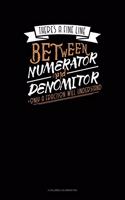 There's A Fine Line Between Numerator And Denominator Only A Fraction Will Understand