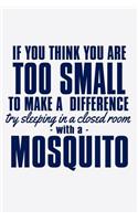 If You Think You Are Too Small To Make A Difference Trying Sleeping In A Closed Room With a Mosquito: Funny Life Moments Journal and Notebook for Boys Girls Men and Women of All Ages. Lined Paper Note Book.