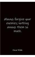 Always forgive your enemies; nothing annoys them so much. Oscar Wilde
