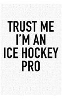 Trust Me I'm A Ice Hockey Pro: A 6x9 Inch Matte Softcover Diary Notebook With 120 Blank Lined Pages And A Funny Skating Sports Fanatic Cover Slogan