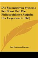 Die Speculativen Systeme Seit Kant Und Die Philosophische Aufgabe Der Gegenwart (1860)
