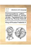 Correspondence. Letters Between Frederic II. and M. Jordan. Translated from the French by Thomas Holcroft.