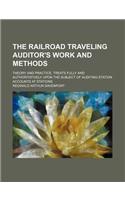 The Railroad Traveling Auditor's Work and Methods; Theory and Practice. Treats Fully and Authoritatively Upon the Subject of Auditing Station Accounts at Stations