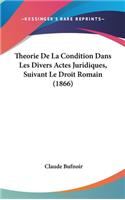 Theorie de La Condition Dans Les Divers Actes Juridiques, Suivant Le Droit Romain (1866)