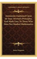 Astronomy Explained Upon Sir Isaac Newton's Principles, And Made Easy To Those Who Have Not Studied Mathematics
