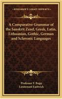 A Comparative Grammar of the Sanskrit Zend, Greek, Latin, Lithuanian, Gothic, German and Sclavonic Languages