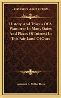 History And Travels Of A Wanderer In Many States And Places Of Interest In This Fair Land Of Ours