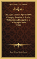 The Anglo-American Agreement On Cataloging Rules And Its Bearing On International Cooperation In Cataloging Of Books (1908)