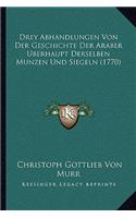 Drey Abhandlungen Von Der Geschichte Der Araber Berhaupt Derselben Munzen Und Siegeln (1770)
