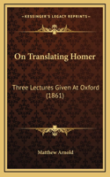 On Translating Homer: Three Lectures Given At Oxford (1861)