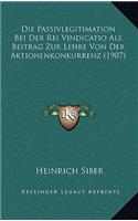 Die Passivlegitimation Bei Der Rei Vindicatio Als Beitrag Zur Lehre Von Der Aktionenkonkurrenz (1907)