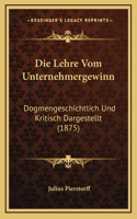 Die Lehre Vom Unternehmergewinn: Dogmengeschichtlich Und Kritisch Dargestellt (1875)