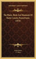 The Plants, Birds And Mammals Of Bucks County, Pennsylvania (1876)