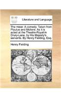 The Miser. a Comedy. Taken from Plautus and Moliere. as It Is Acted at the Theatre-Royal in Drury-Lane, by His Majesty's Servants. by Henry Fielding, Esq.