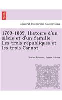 1789-1889. Histoire d'un siècle et d'un famille. Les trois républiques et les trois Carnot.