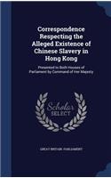 Correspondence Respecting the Alleged Existence of Chinese Slavery in Hong Kong: Presented to Both Houses of Parliament by Command of Her Majesty