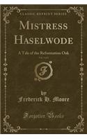 Mistress Haselwode, Vol. 1 of 2: A Tale of the Reformation Oak (Classic Reprint)(English)