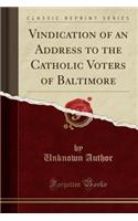 Vindication of an Address to the Catholic Voters of Baltimore (Classic Reprint)