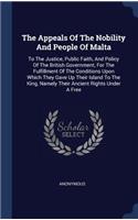 The Appeals Of The Nobility And People Of Malta: To The Justice, Public Faith, And Policy Of The British Government, For The Fulfillment Of The Conditions Upon Which They Gave Up Their Island To Th