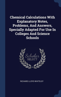 Chemical Calculations With Explanatory Notes, Problems, And Answers, Specially Adapted For Use In Colleges And Science Schools