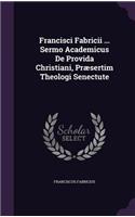Francisci Fabricii ... Sermo Academicus de Provida Christiani, Praesertim Theologi Senectute