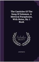 Canticles Of The Song Of Solomon, A Metrical Paraphrase, With Notes, By J. Bush