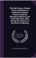 Hull Letters, Printed From a Collection of Original Documents Found Among the Borough Archives in the Town Hall, Hull, 1884, During the Progress of the Work of Indexing;