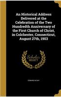 Historical Address Delivered at the Celebration of the Two Hundredth Anniversary of the First Church of Christ, in Colchester, Connecticut, August 27th, 1903