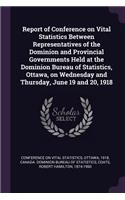 Report of Conference on Vital Statistics Between Representatives of the Dominion and Provincial Governments Held at the Dominion Bureau of Statistics, Ottawa, on Wednesday and Thursday, June 19 and 20, 1918