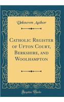 Catholic Register of Ufton Court, Berkshire, and Woolhampton (Classic Reprint)