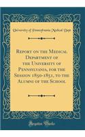 Report on the Medical Department of the University of Pennsylvania, for the Session 1850-1851, to the Alumni of the School (Classic Reprint)