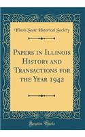 Papers in Illinois History and Transactions for the Year 1942 (Classic Reprint)