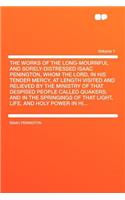 The Works of the Long-Mournful and Sorely-Distressed Isaac Penington, Whom the Lord, in His Tender Mercy, at Length Visited and Relieved by the Ministry of That Despised People Called Quakers; And in the Springings of That Light, Life, and Holy Pow: (English)