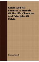 Calvin and His Enemies. a Memoir of the Life, Character, and Principles of Calvin