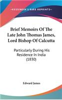 Brief Memoirs Of The Late John Thomas James, Lord Bishop Of Calcutta: Particularly During His Residence In India (1830)