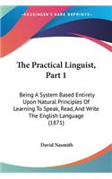 The Practical Linguist, Part 1: Being A System Based Entirely Upon Natural Principles Of Learning To Speak, Read, And Write The English Language (1871)