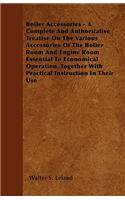Boiler Accessories - A Complete And Authoritative Treatise On The Various Accessories Of The Bolier Room And Engine Room Essential To Economical Operation, Together With Practical Instruction In Their Use
