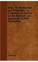 Milk - Its Production and Properties - A Collection of Articles on the Methods and Equipment of Milk Production